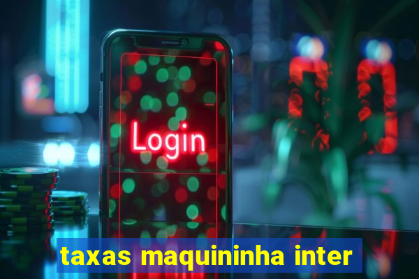 taxas maquininha inter